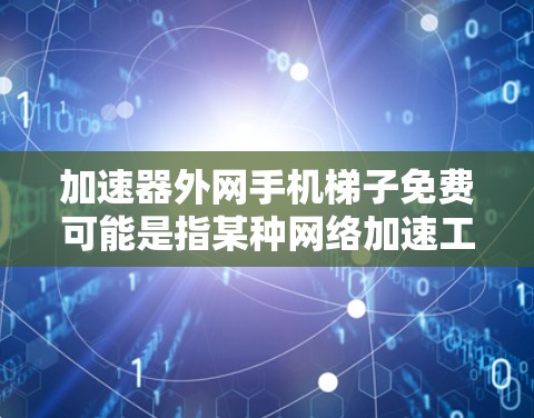 加速器外网手机梯子免费可能是指某种网络加速工具，但需要确认具体含义。以下是一些常见的网络加速软件推荐，供您参考