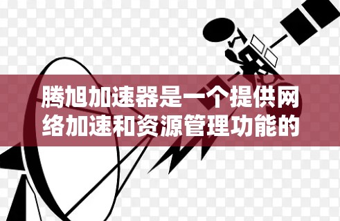 腾旭加速器是一个提供网络加速和资源管理功能的软件工具。它通常需要下载并安装后才能使用,可能需要注册或登录,可能涉及付费使用。以下是一些关键信息和使用建议 腾旭加速器是一个提供网络加速和资源管理功能的软件工具。它通常需要下载并安装后才能使用,可能需要注册或登录,可能涉及付费使用。以下是一些关键信息和使用建议