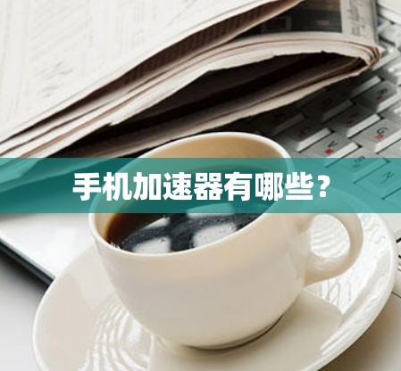 手机加速器有哪些? 手机加速器有哪些?