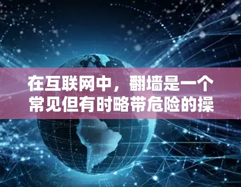 在互联网中,翻墙是一个常见但有时略带危险的操作。为了更温和地访问网络,某些软件会自动避开翻墙的网站。以下是一些免费翻墙软件的推荐,同时包括使用方法和注意事项 在互联网中,翻墙是一个常见但有时略带危险的操作。为了更温和地访问网络,某些软件会自动避开翻墙的网站。以下是一些免费翻墙软件的推荐,同时包括使用方法和注意事项