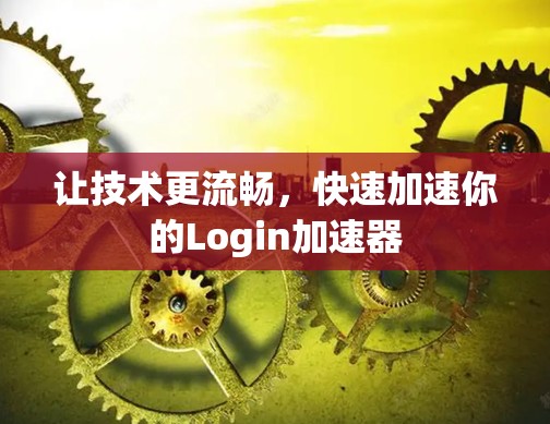 让技术更流畅,快速加速你的Login加速器 让技术更流畅,快速加速你的Login加速器