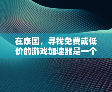 在泰国,寻找免费或低价的游戏加速器是一个常见的需求。泰国的加速网站通常被称为泰娱加速站或加速网站,但要注意的是,这些网站必须遵守当地法律,包括反洗钱和反恐怖主义的规定。以下是一些推荐的泰国加速网站 在泰国,寻找免费或低价的游戏加速器是一个常见的需求。泰国的加速网站通常被称为泰娱加速站或加速网站,但要注意的是,这些网站必须遵守当地法律,包括反洗钱和反恐怖主义的规定。以下是一些推荐的泰国加速网站