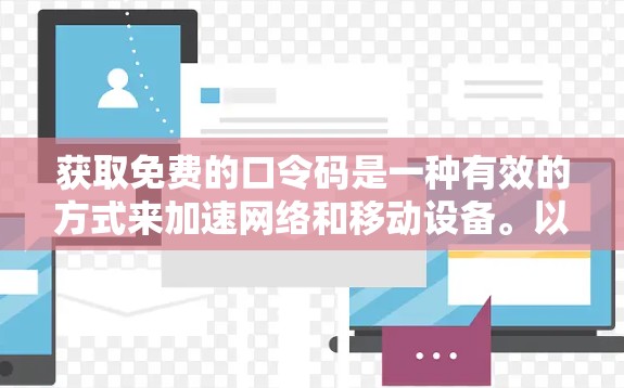获取免费的口令码是一种有效的方式来加速网络和移动设备。以下是详细的步骤指南 获取免费的口令码是一种有效的方式来加速网络和移动设备。以下是详细的步骤指南