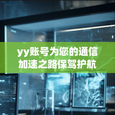yy账号为您的通信加速之路保驾护航,助力轻松连接更高效! yy账号为您的通信加速之路保驾护航,助力轻松连接更高效!