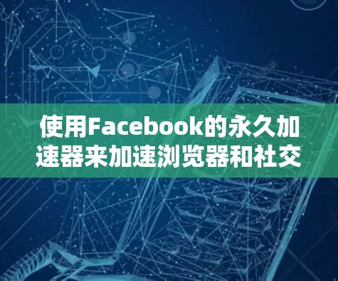 使用Facebook的永久加速器来加速浏览器和社交媒体访问,虽然看起来是一个不错的选择,但确实存在一些问题和注意事项。以下是详细的解决方案和步骤 使用Facebook的永久加速器来加速浏览器和社交媒体访问,虽然看起来是一个不错的选择,但确实存在一些问题和注意事项。以下是详细的解决方案和步骤