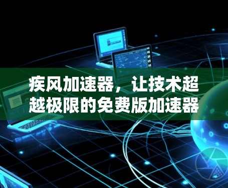 疾风加速器,让技术超越极限的免费版加速器 疾风加速器,让技术超越极限的免费版加速器