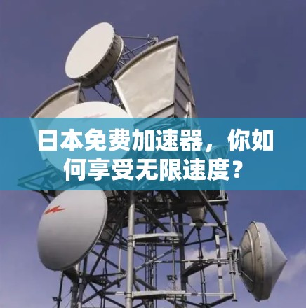 日本免费加速器,你如何享受无限速度? 日本免费加速器,你如何享受无限速度?