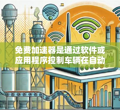 免费加速器是通过软件或应用程序控制车辆在自动加速模式下的速度,旨在优化驾驶体验。以下是对其功能和使用的关键考虑因素的总结 免费加速器是通过软件或应用程序控制车辆在自动加速模式下的速度,旨在优化驾驶体验。以下是对其功能和使用的关键考虑因素的总结