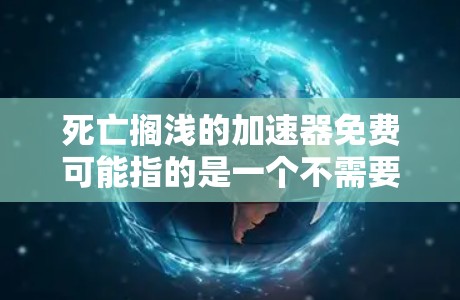 死亡搁浅的加速器免费可能指的是一个不需要付费的加速器,用于加速数据、资源或其他处理过程。以下是一些可能的解释和解决方案