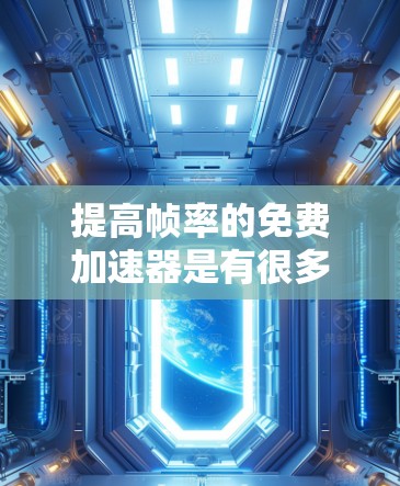 提高帧率的免费加速器是有很多的,以下是一些常见的免费选择,它们可以根据你的需求和情况选择合适的工具 提高帧率的免费加速器是有很多的,以下是一些常见的免费选择,它们可以根据你的需求和情况选择合适的工具