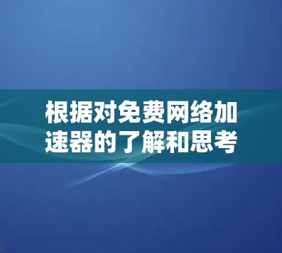根据对免费网络加速器的了解和思考,以下是总结的步骤和推荐