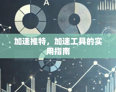 加速推特,加速工具的实用指南 加速推特,加速工具的实用指南