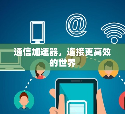 通信加速器,连接更高效的世界 通信加速器,连接更高效的世界