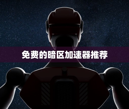 免费的暗区加速器推荐