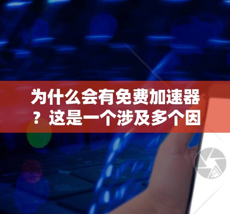为什么会有免费加速器?这是一个涉及多个因素的问题,可以从多个角度进行分析。以下是逐步的解释和总结