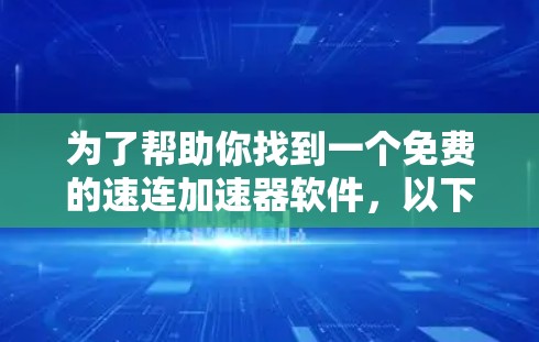 为了帮助你找到一个免费的速连加速器软件,以下是一些步骤和建议 为了帮助你找到一个免费的速连加速器软件,以下是一些步骤和建议