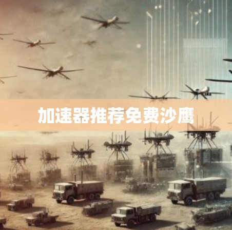 加速器推荐免费沙鹰 加速器推荐免费沙鹰