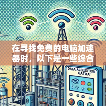 在寻找免费的电脑加速器时,以下是一些综合考虑的因素和推荐 在寻找免费的电脑加速器时,以下是一些综合考虑的因素和推荐