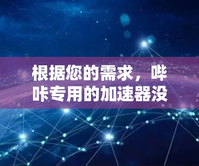 根据您的需求,哔咔专用的加速器没有免费版本,但可以通过以下方式找到其他免费的加速工具或资源 根据您的需求,哔咔专用的加速器没有免费版本,但可以通过以下方式找到其他免费的加速工具或资源