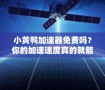 小黄鸭加速器免费吗?你的加速速度真的就能提升到世界领先水平吗? 小黄鸭加速器免费吗?你的加速速度真的就能提升到世界领先水平吗?
