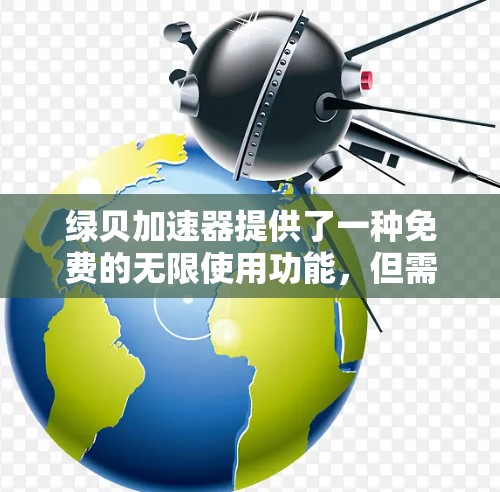绿贝加速器提供了一种免费的无限使用功能,但需要谨慎使用,以确保其安全性和功能的完整性。以下是对该功能的详细分析和使用建议 绿贝加速器提供了一种免费的无限使用功能,但需要谨慎使用,以确保其安全性和功能的完整性。以下是对该功能的详细分析和使用建议