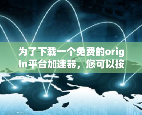 为了下载一个免费的origin平台加速器，您可以按照以下步骤进行
