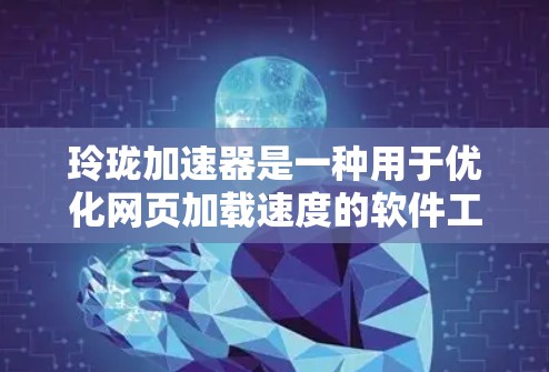 玲珑加速器是一种用于优化网页加载速度的软件工具,常见于搜索引擎和网站优化中。它可以帮助用户避免进入恶意网站,提升网站的加载速度 玲珑加速器是一种用于优化网页加载速度的软件工具,常见于搜索引擎和网站优化中。它可以帮助用户避免进入恶意网站,提升网站的加载速度