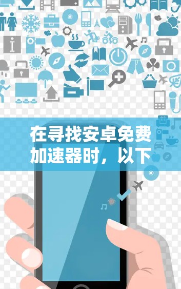 在寻找安卓免费加速器时,以下是一些推荐的网站和工具,它们提供了良好的缓存缓存体验,适合追求速度的用户 在寻找安卓免费加速器时,以下是一些推荐的网站和工具,它们提供了良好的缓存缓存体验,适合追求速度的用户