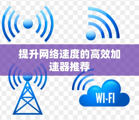 提升网络速度的高效加速器推荐 提升网络速度的高效加速器推荐