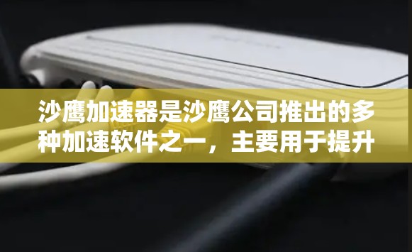 沙鹰加速器是沙鹰公司推出的多种加速软件之一,主要用于提升网页加载速度、处理视频、文件等数据。如果你需要快速提升网页加载速度,可以尝试使用沙鹰提供的加速软件。以下是一些推荐和操作建议 沙鹰加速器是沙鹰公司推出的多种加速软件之一,主要用于提升网页加载速度、处理视频、文件等数据。如果你需要快速提升网页加载速度,可以尝试使用沙鹰提供的加速软件。以下是一些推荐和操作建议