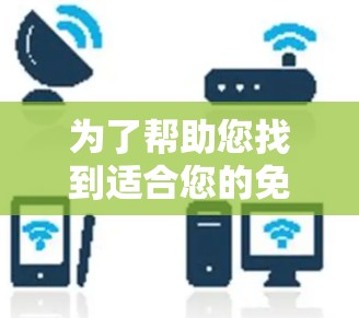 为了帮助您找到适合您的免费网速加速器,以下是分步指南 为了帮助您找到适合您的免费网速加速器,以下是分步指南