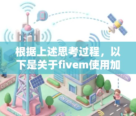 根据上述思考过程,以下是关于fivem使用加速器免费的信息 根据上述思考过程,以下是关于fivem使用加速器免费的信息