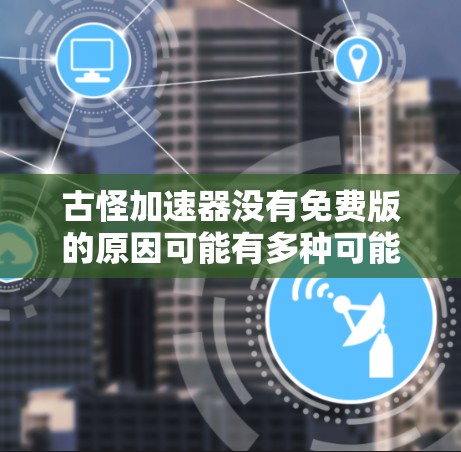 古怪加速器没有免费版的原因可能有多种可能性