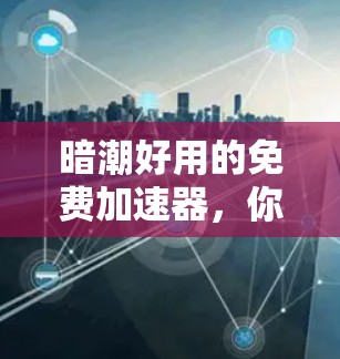 暗潮好用的免费加速器,你可能忽略的隐藏问题 暗潮好用的免费加速器,你可能忽略的隐藏问题