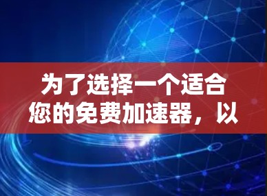 为了选择一个适合您的免费加速器,以下是一个分步指南,结合了您的需求和考虑因素 为了选择一个适合您的免费加速器,以下是一个分步指南,结合了您的需求和考虑因素