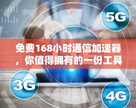 免费168小时通信加速器,你值得拥有的一份工具 免费168小时通信加速器,你值得拥有的一份工具