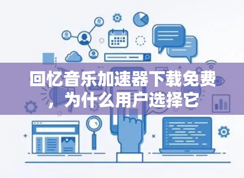 回忆音乐加速器下载免费,为什么用户选择它 回忆音乐加速器下载免费,为什么用户选择它