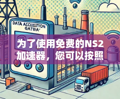 为了使用免费的NS2加速器,您可以按照以下步骤进行