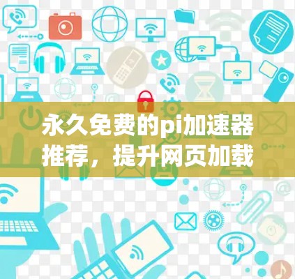 永久免费的pi加速器推荐,提升网页加载速度的高效选择 永久免费的pi加速器推荐,提升网页加载速度的高效选择