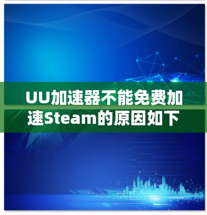 UU加速器不能免费加速Steam的原因如下 UU加速器不能免费加速Steam的原因如下
