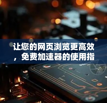 让您的网页浏览更高效，免费加速器的使用指南