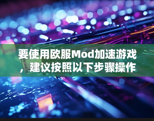 要使用欧服Mod加速游戏，建议按照以下步骤操作