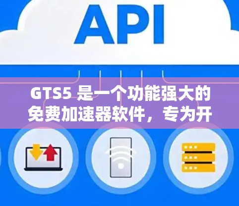 GTS5 是一个功能强大的免费加速器软件,专为开发者设计,支持多种设备和格式,提供高效的加速体验。以下是其主要特点和使用指南 GTS5 是一个功能强大的免费加速器软件,专为开发者设计,支持多种设备和格式,提供高效的加速体验。以下是其主要特点和使用指南