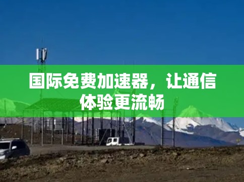 国际免费加速器,让通信体验更流畅 国际免费加速器,让通信体验更流畅