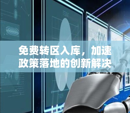 免费转区入库,加速政策落地的创新解决方案 免费转区入库,加速政策落地的创新解决方案