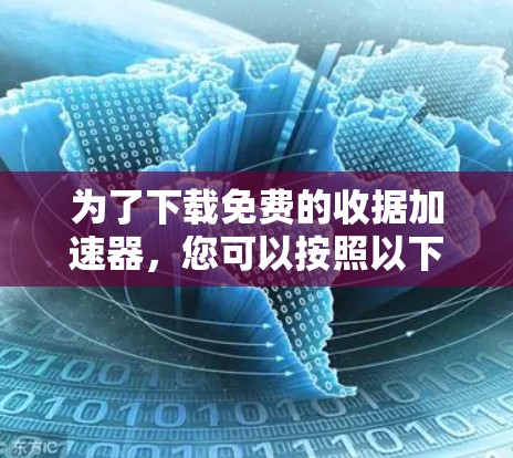 为了下载免费的收据加速器,您可以按照以下步骤进行 为了下载免费的收据加速器,您可以按照以下步骤进行