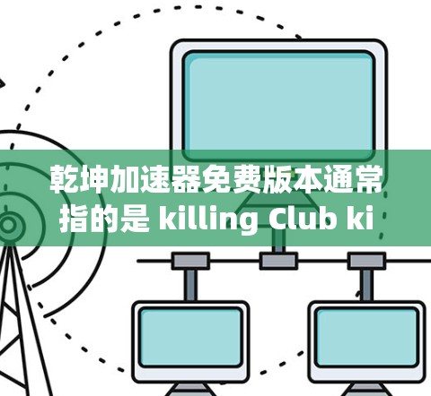 乾坤加速器免费版本通常指的是 killing Club killing Club 的一个免费资源工具,可以帮助你更快上手游戏。以下是关于该工具的常见信息 乾坤加速器免费版本通常指的是 killing Club killing Club 的一个免费资源工具,可以帮助你更快上手游戏。以下是关于该工具的常见信息