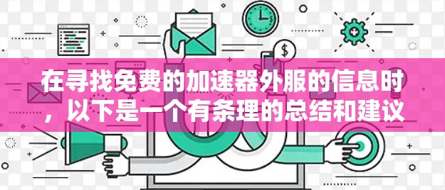 在寻找免费的加速器外服的信息时,以下是一个有条理的总结和建议