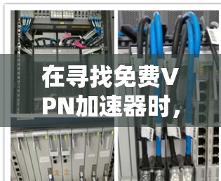 在寻找免费VPN加速器时,以下是一些考虑因素和推荐方案