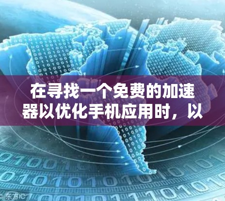 在寻找一个免费的加速器以优化手机应用时,以下是一些步骤和建议 在寻找一个免费的加速器以优化手机应用时,以下是一些步骤和建议